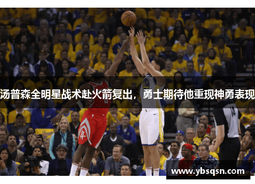 汤普森全明星战术赴火箭复出，勇士期待他重现神勇表现