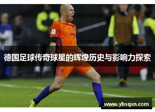 德国足球传奇球星的辉煌历史与影响力探索