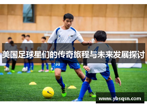 美国足球星们的传奇旅程与未来发展探讨