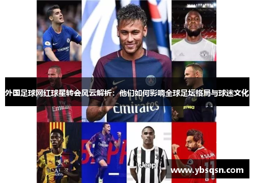 外国足球网红球星转会风云解析：他们如何影响全球足坛格局与球迷文化
