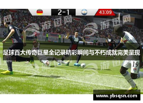足球百大传奇巨星全记录精彩瞬间与不朽成就完美呈现