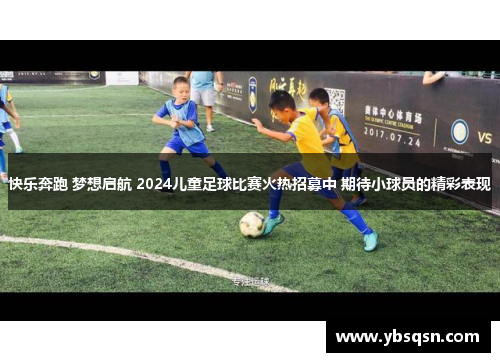 快乐奔跑 梦想启航 2024儿童足球比赛火热招募中 期待小球员的精彩表现