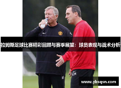 拉姆斯足球比赛精彩回顾与赛季展望：球员表现与战术分析