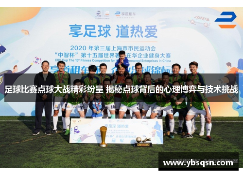 足球比赛点球大战精彩纷呈 揭秘点球背后的心理博弈与技术挑战