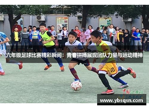 六年级足球比赛精彩瞬间：青春拼搏展现团队力量与运动精神