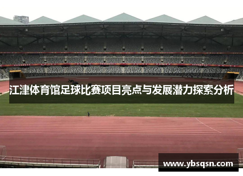 江津体育馆足球比赛项目亮点与发展潜力探索分析